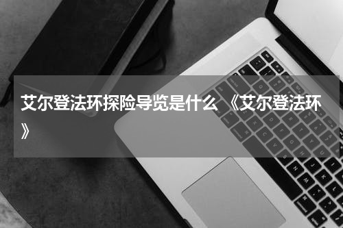 艾尔登法环探险导览是什么 《艾尔登法环》
