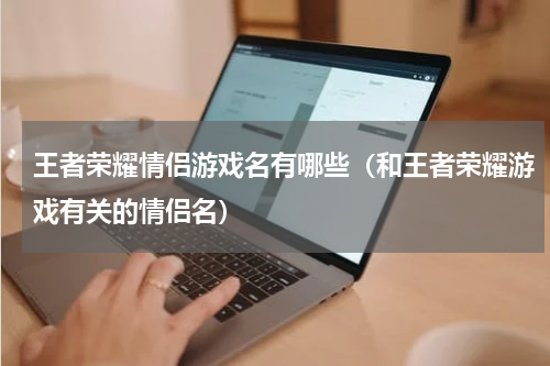 王者荣耀情侣游戏名有哪些（和王者荣耀游戏有关的情侣名）