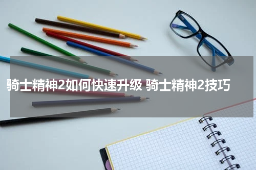骑士精神2如何快速升级 骑士精神2技巧