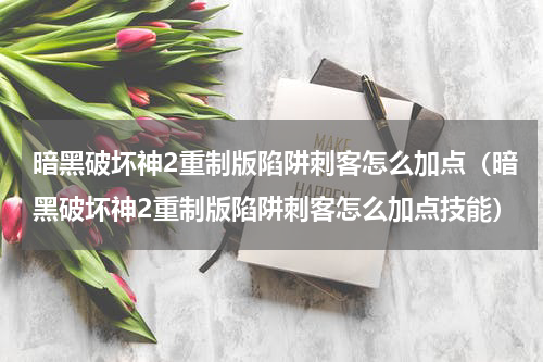 暗黑破坏神2重制版陷阱刺客怎么加点（暗黑破坏神2重制版陷阱刺客怎么加点技能）