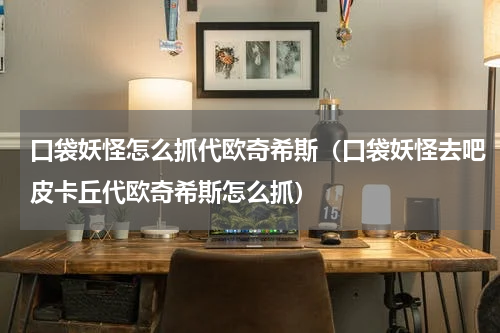 口袋妖怪怎么抓代欧奇希斯（口袋妖怪去吧皮卡丘代欧奇希斯怎么抓）