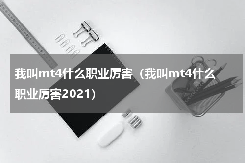 我叫mt4什么职业厉害（我叫mt4什么职业厉害2021）