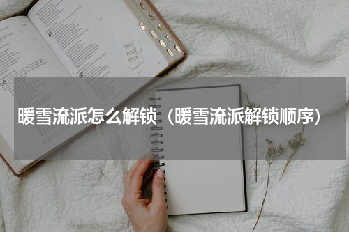 暖雪流派怎么解锁（暖雪流派解锁顺序）