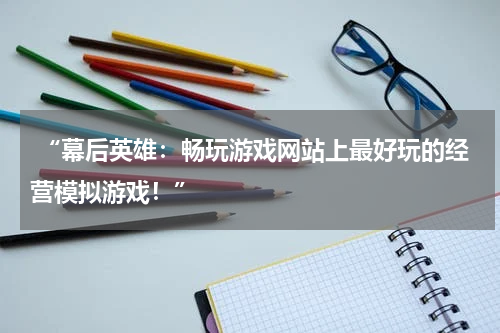  “幕后英雄：畅玩游戏网站上最好玩的经营模拟游戏！”