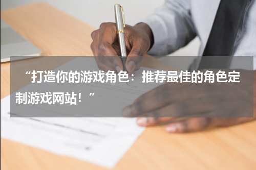  “打造你的游戏角色：推荐最佳的角色定制游戏网站！”