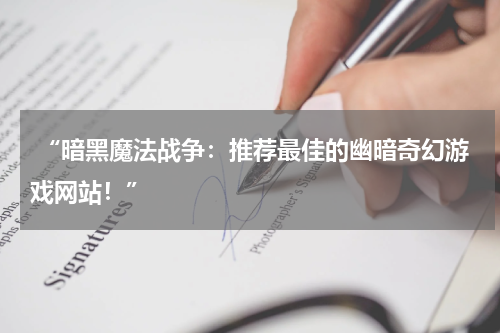  “暗黑魔法战争：推荐最佳的幽暗奇幻游戏网站！”