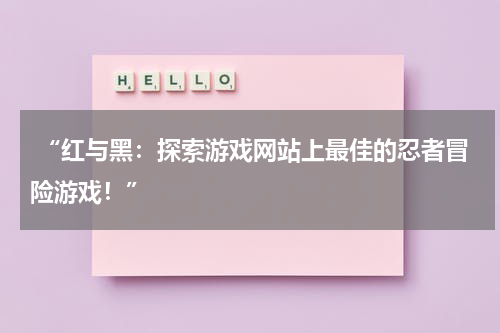  “红与黑：探索游戏网站上最佳的忍者冒险游戏！”