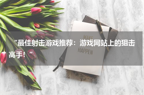  “最佳射击游戏推荐：游戏网站上的狙击高手！”