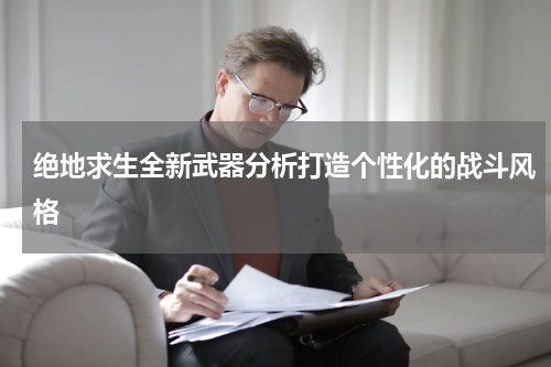 绝地求生全新武器分析打造个性化的战斗风格