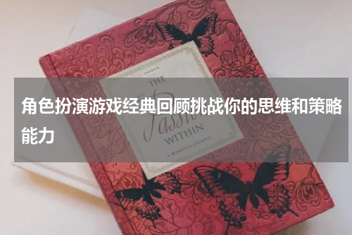 角色扮演游戏经典回顾挑战你的思维和策略能力