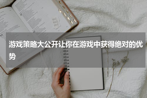 游戏策略大公开让你在游戏中获得绝对的优势