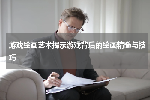 游戏绘画艺术揭示游戏背后的绘画精髓与技巧