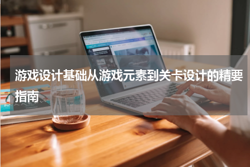 游戏设计基础从游戏元素到关卡设计的精要指南