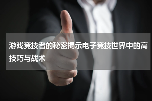 游戏竞技者的秘密揭示电子竞技世界中的高技巧与战术