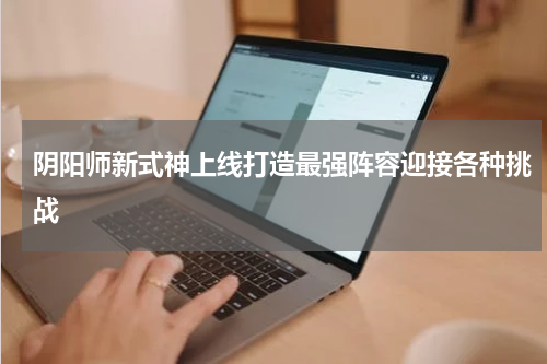 阴阳师新式神上线打造最强阵容迎接各种挑战