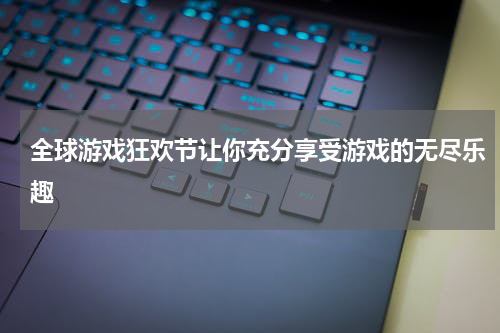 全球游戏狂欢节让你充分享受游戏的无尽乐趣