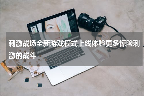 刺激战场全新游戏模式上线体验更多惊险刺激的战斗