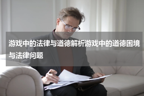 游戏中的法律与道德解析游戏中的道德困境与法律问题