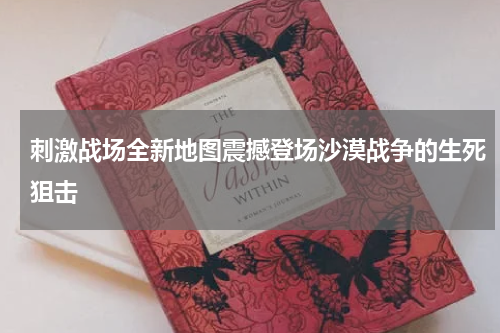 刺激战场全新地图震撼登场沙漠战争的生死狙击