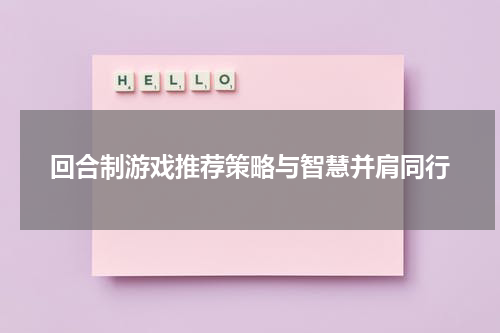回合制游戏推荐策略与智慧并肩同行