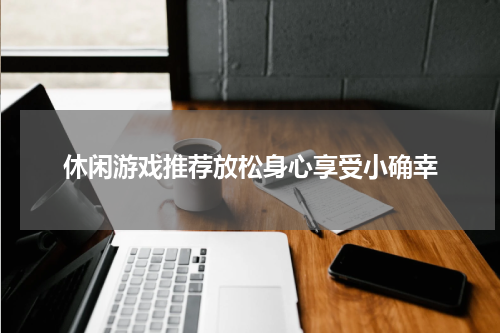 休闲游戏推荐放松身心享受小确幸