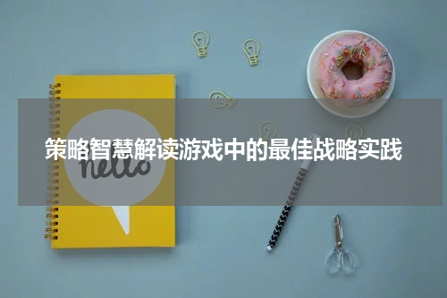 策略智慧解读游戏中的最佳战略实践