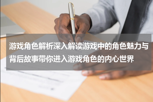 游戏角色解析深入解读游戏中的角色魅力与背后故事带你进入游戏角色的内心世界