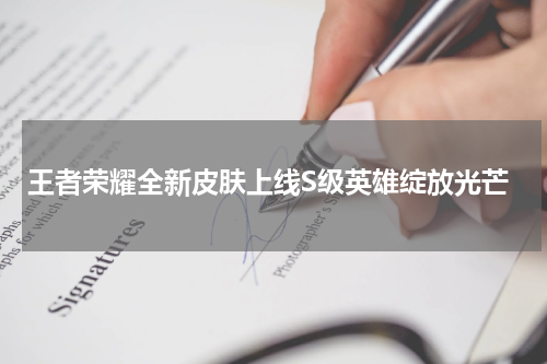 王者荣耀全新皮肤上线S级英雄绽放光芒