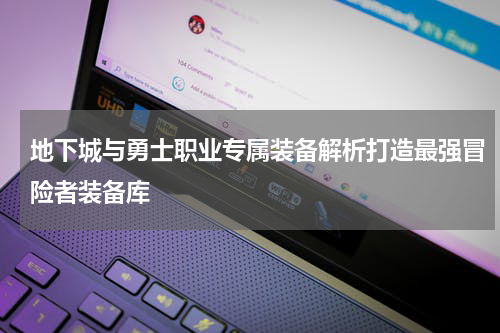 地下城与勇士职业专属装备解析打造最强冒险者装备库