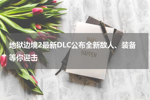 地狱边境2最新DLC公布全新敌人、装备等你迎击