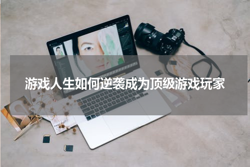 游戏人生如何逆袭成为顶级游戏玩家
