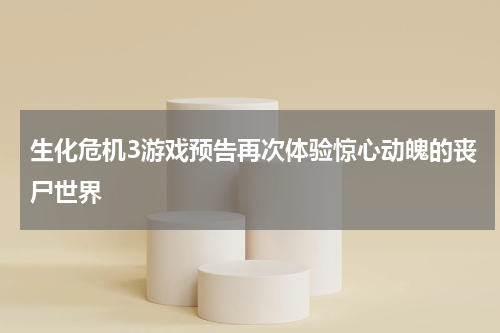 生化危机3游戏预告再次体验惊心动魄的丧尸世界