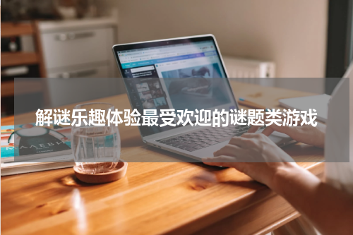 解谜乐趣体验最受欢迎的谜题类游戏