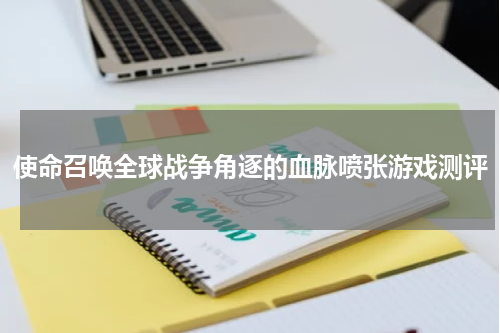 使命召唤全球战争角逐的血脉喷张游戏测评