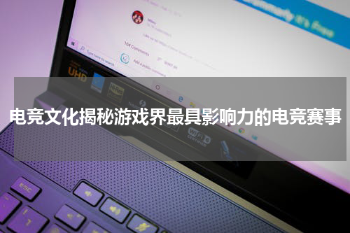 电竞文化揭秘游戏界最具影响力的电竞赛事
