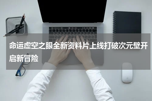 命运虚空之眼全新资料片上线打破次元壁开启新冒险