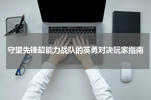 守望先锋超能力战队的英勇对决玩家指南
