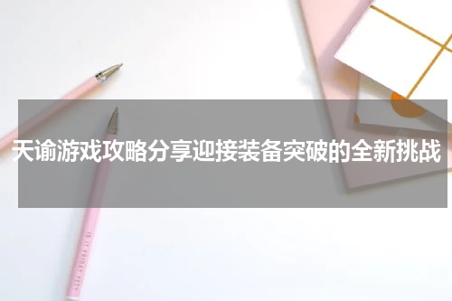 天谕游戏攻略分享迎接装备突破的全新挑战