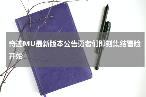 奇迹MU最新版本公告勇者们即刻集结冒险开始