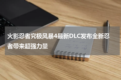 火影忍者究极风暴4最新DLC发布全新忍者带来超强力量
