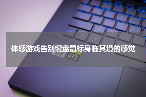 体感游戏告别键盘鼠标身临其境的感觉