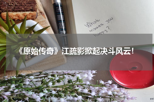 《原始传奇》江疏影掀起决斗风云！