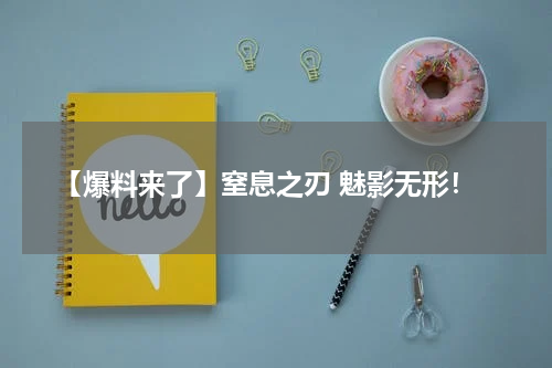 【爆料来了】窒息之刃 魅影无形！