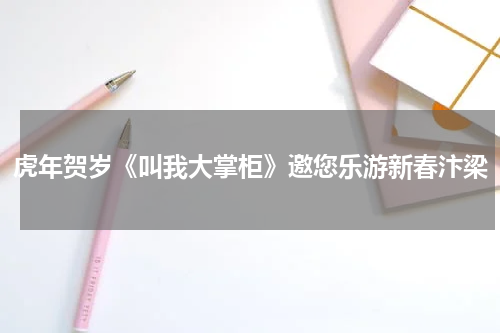 虎年贺岁《叫我大掌柜》邀您乐游新春汴梁