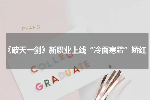 《破天一剑》新职业上线“冷面寒霜”娇红