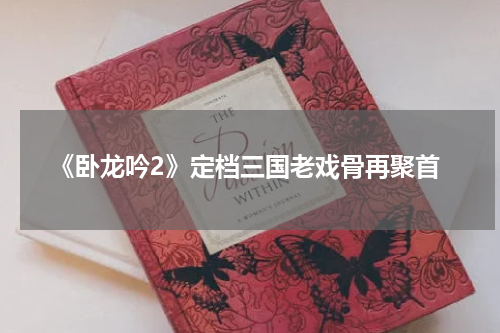 《卧龙吟2》定档三国老戏骨再聚首