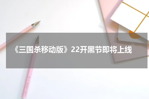 《三国杀移动版》22开黑节即将上线
