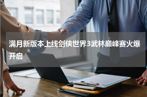 满月新版本上线剑侠世界3武林巅峰赛火爆开启