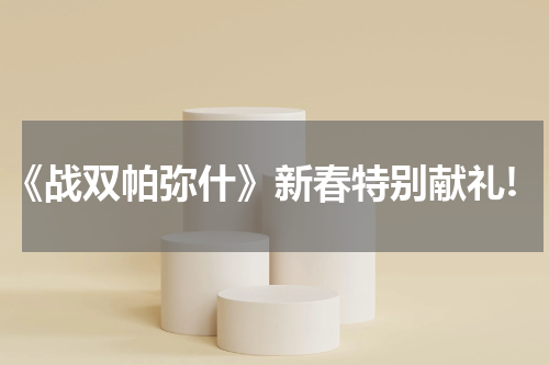 《战双帕弥什》新春特别献礼!