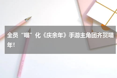 全员“喵”化《庆余年》手游主角团齐贺喵年！